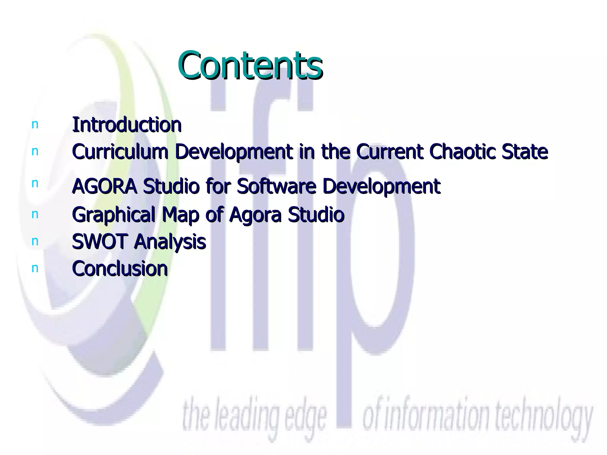 Contents   Introduction Curriculum Development in the Current Chaotic State AGORA Studio for Software Development   Graphical Map of Agora Studio SWOT Analysis  Conclusion 