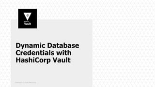 Copyright © 2018 HashiCorp
Dynamic Database
Credentials with
HashiCorp Vault
 