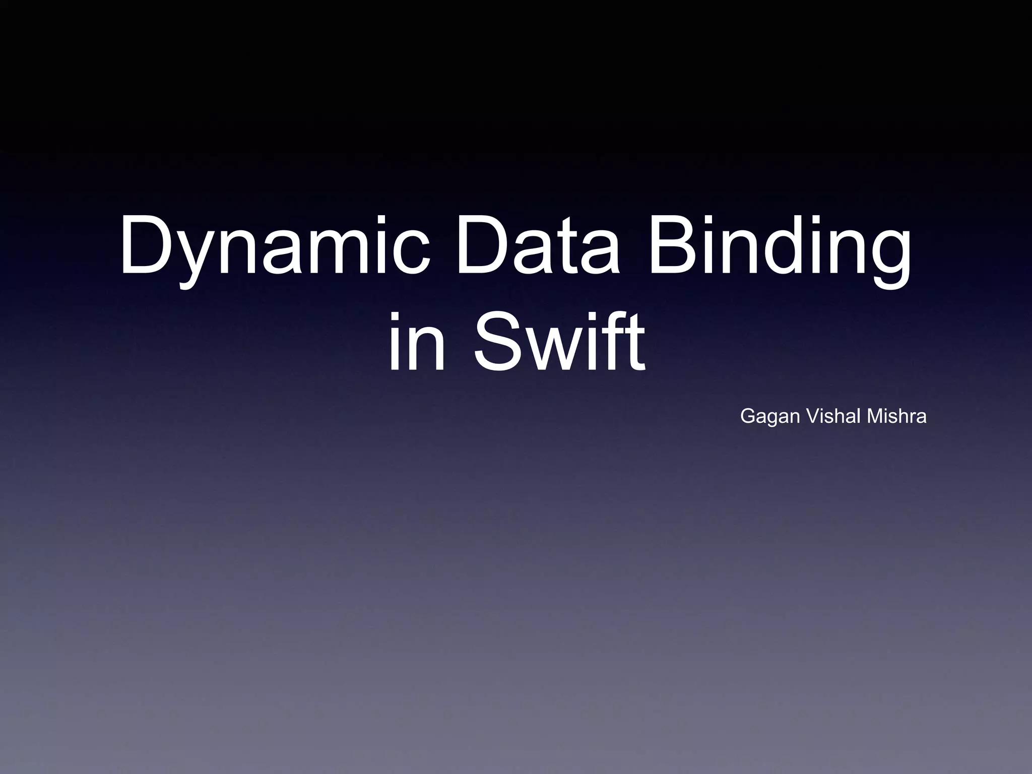 Dynamic Data Binding
in Swift
Gagan Vishal Mishra
 