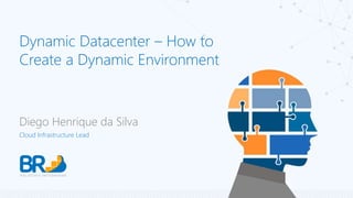 Diego Henrique da Silva
Cloud Infrastructure Lead
Dynamic Datacenter – How to
Create a Dynamic Environment
 