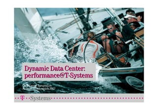 Dynamic Data Center:
 performance@T-Systems
Data Center Symposium
Assago, 22 Novembre 2007