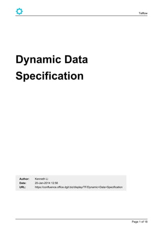 Telflow
Page of1 18
Dynamic Data
Specification
URL:
Date:
Author: Kenneth Li
20-Jan-2014 12:56
https://confluence.office.dgit.biz/display/TF/Dynamic+Data+Specification
 