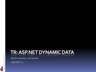 TR: ASP.NET Dynamic Data Work smarter, not harder ASP.NET++ 