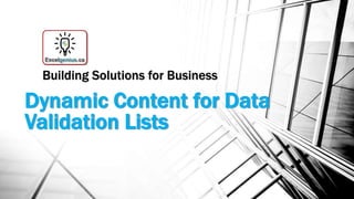 Building Solutions for Business 
Dynamic Content for Data 
Validation Lists 
 