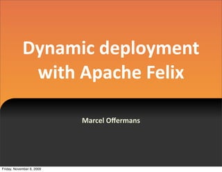 Dynamic  deployment  
             with  Apache  Felix

                           Marcel  Oﬀermans




Friday, November 6, 2009
 