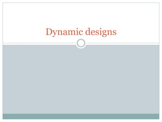 Dynamic designs
 