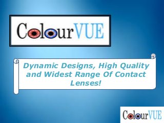 Dynamic Designs, High Quality
 and Widest Range Of Contact
           Lenses!
 