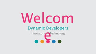 Welcom
e
Dynamic Developers
Innovators of Technology
 