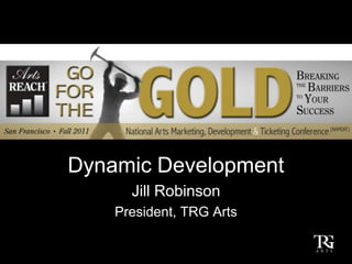 Dynamic Development
      Jill Robinson
    President, TRG Arts
 