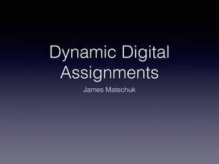 Dynamic Digital
Assignments
James Matechuk
 