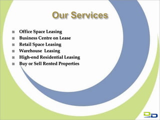    Office Space Leasing
   Business Centre on Lease
   Retail Space Leasing
   Warehouse Leasing
   High-end Residential Leasing
   Buy or Sell Rented Properties
 