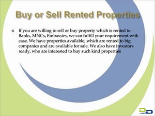   If you are willing to sell or buy property which is rented to
    Banks, MNCs, Embassies, we can fulfill your requirement with
    ease. We have properties available, which are rented to big
    companies and are available for sale. We also have investors
    ready, who are interested to buy such kind properties
 