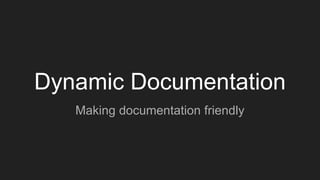 Dynamic Documentation
Making documentation friendly
 