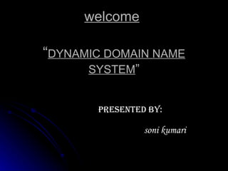 welcome   “ DYNAMIC DOMAIN NAME SYSTEM ” presented by: soni kumari 