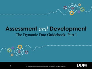 The Dynamic Duo of
Assessment and Development
Laying the Foundation
©Development Dimensions International, Inc., 2017. All rights reserved.1
 
