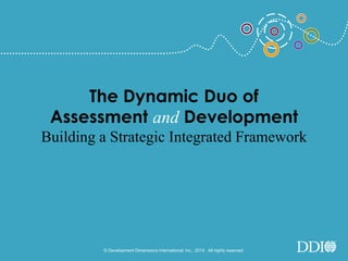 The Dynamic Duo of
Assessment and Development
Building a Strategic Integrated Framework
©Development Dimensions International, Inc., 2017. All rights reserved.1
 