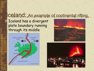 Iceland has a divergent plate boundary running through its middle Iceland:  An example of continental rifting 