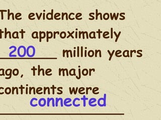 The evidence shows that approximately _______ million years ago, the major continents were _______________ 200 connected 