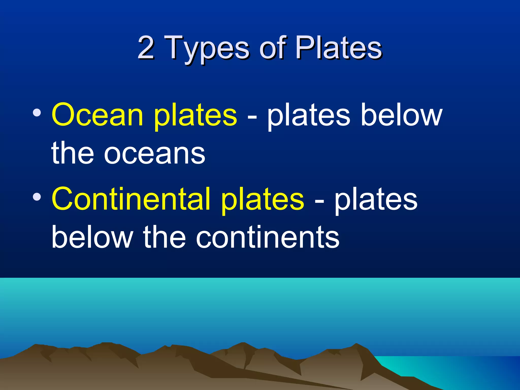 2 Types of Plates Ocean plates  - plates below the oceans Continental plates  - plates below the continents 