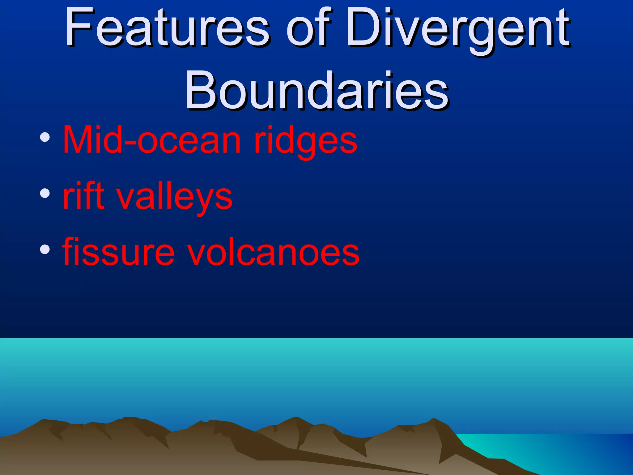 Features of Divergent Boundaries Mid-ocean ridges rift valleys fissure volcanoes 