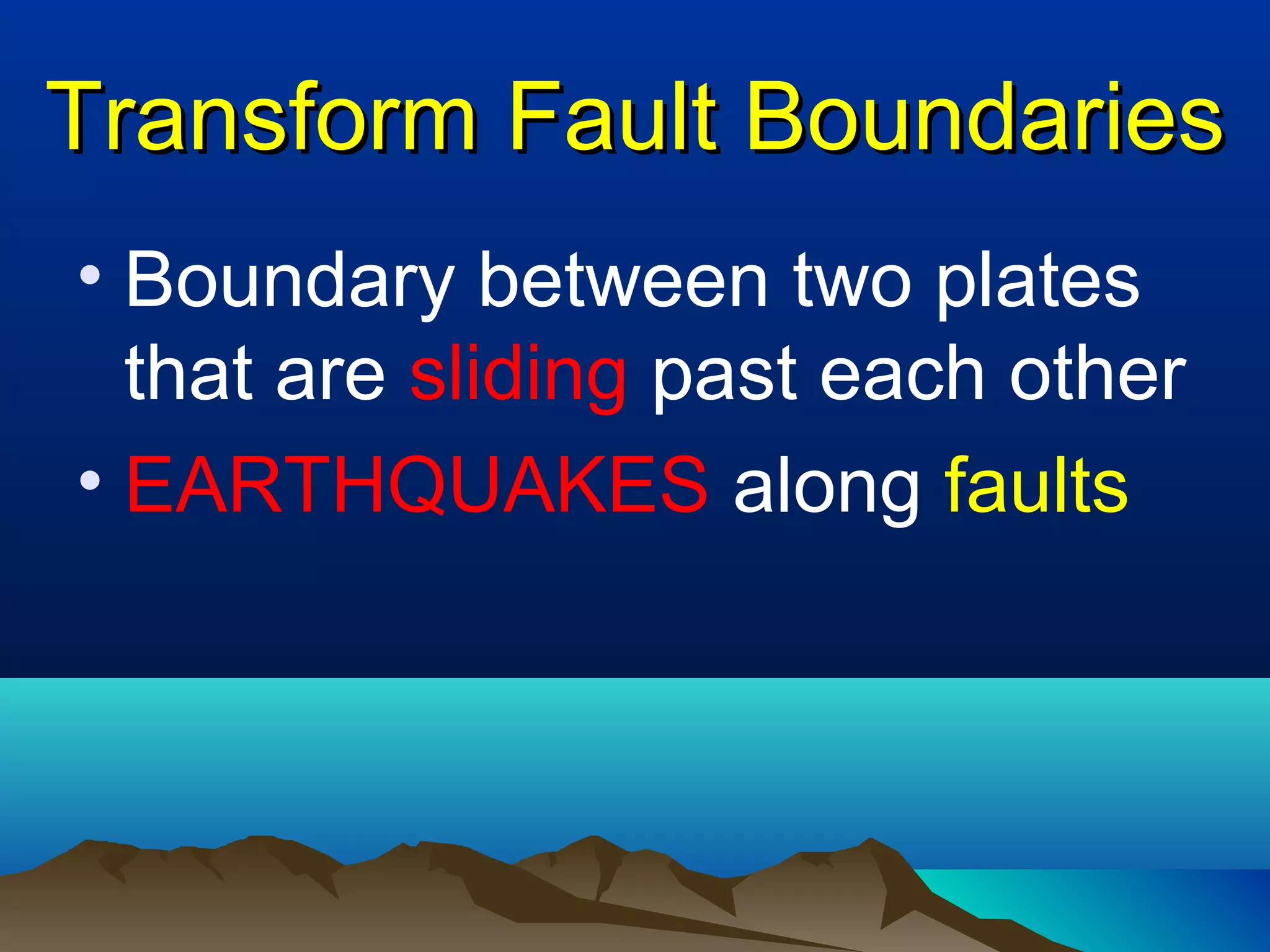 Transform Fault Boundaries Boundary between two plates that are  sliding  past each other EARTHQUAKES  along  faults 