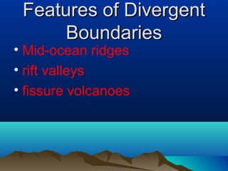 Features of Divergent Boundaries Mid-ocean ridges rift valleys fissure volcanoes 