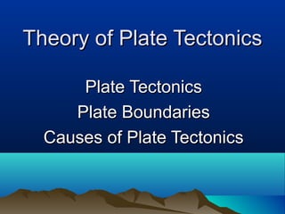 Theory of Plate Tectonics Plate Tectonics Plate Boundaries Causes of Plate Tectonics 