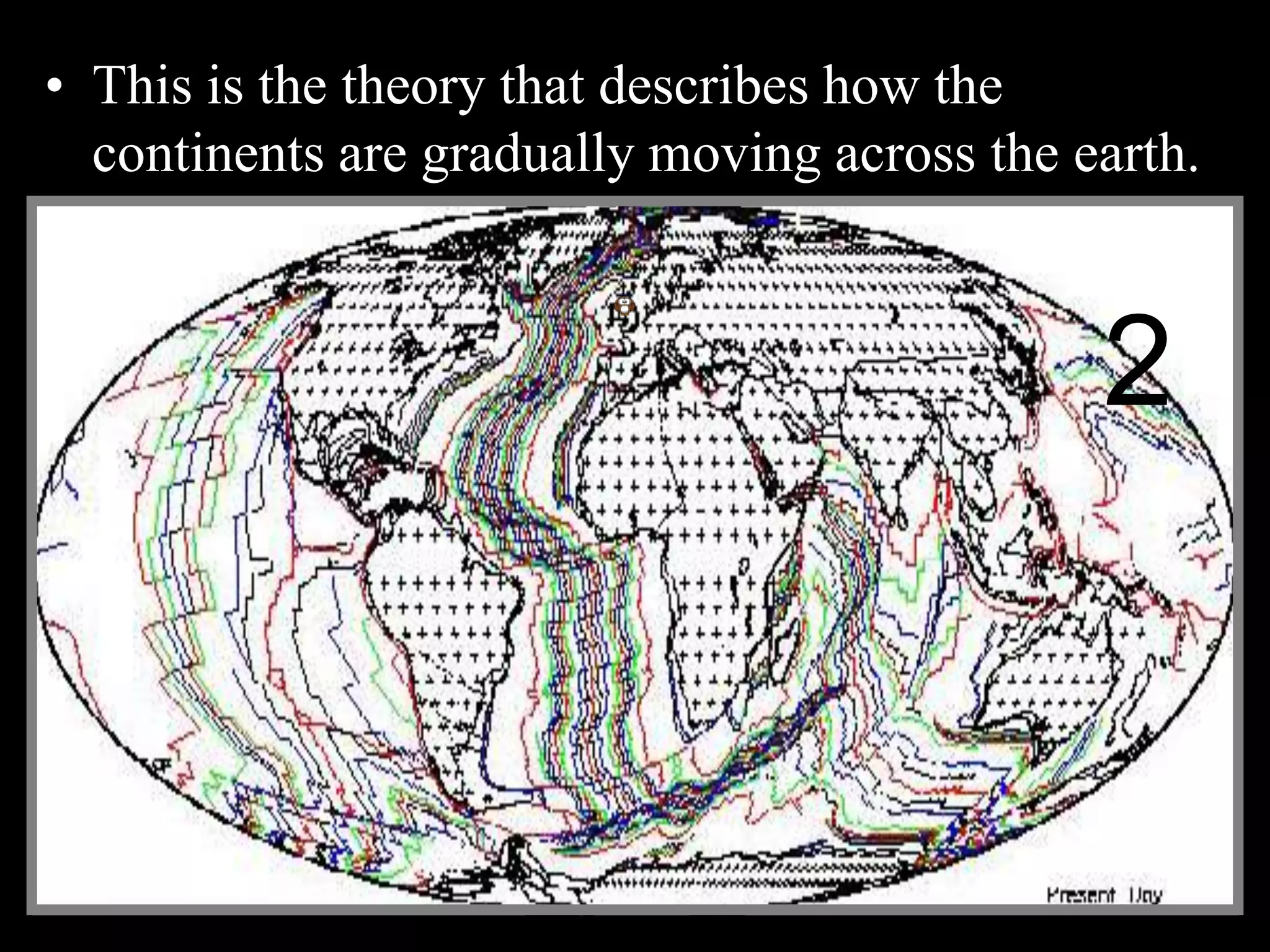 • This is the theory that describes how the
continents are gradually moving across the earth.
2
 