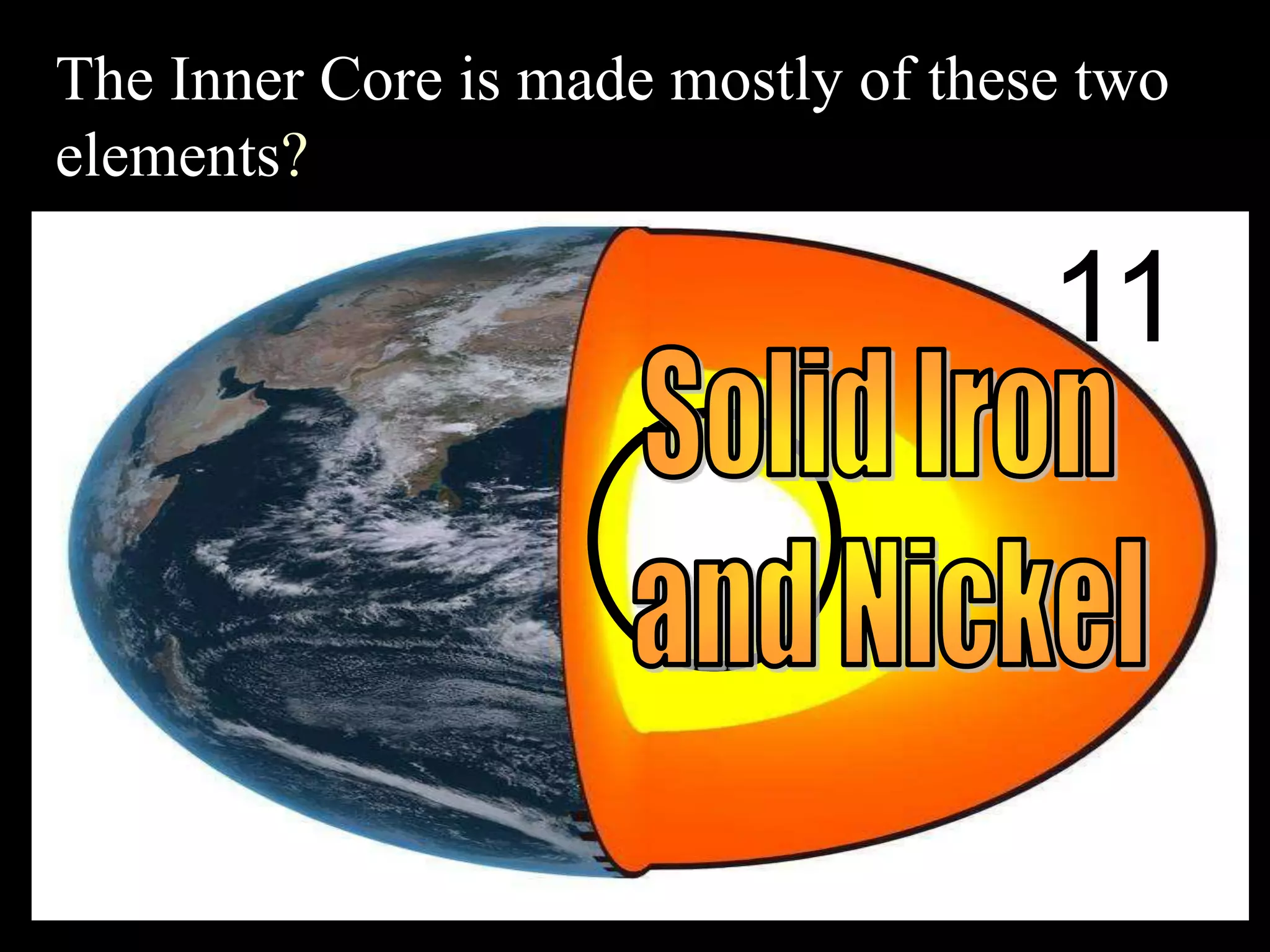 The Inner Core is made mostly of these two
elements?
11
 