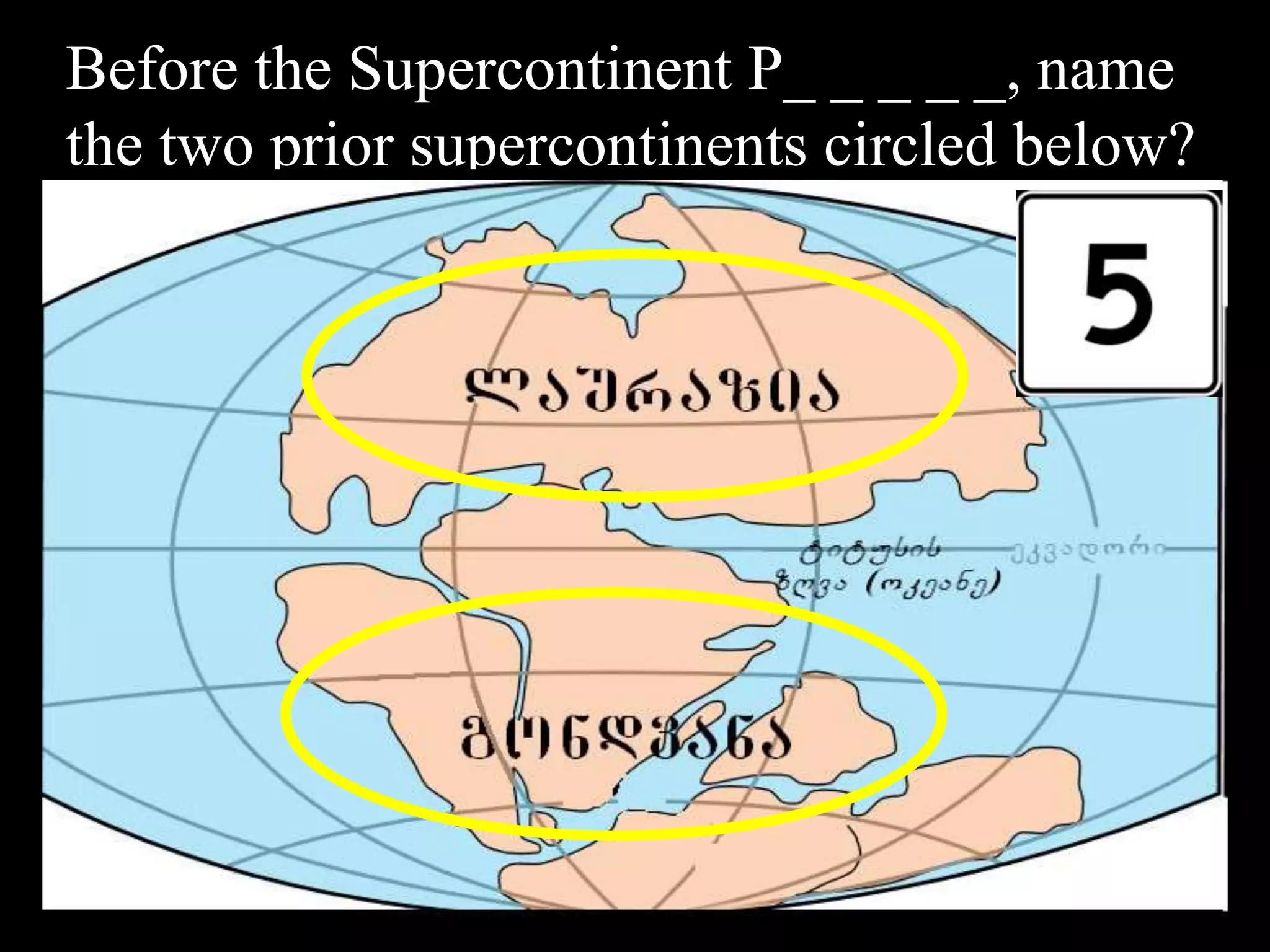 Before the Supercontinent P_ _ _ _ _, name
the two prior supercontinents circled below?
 
