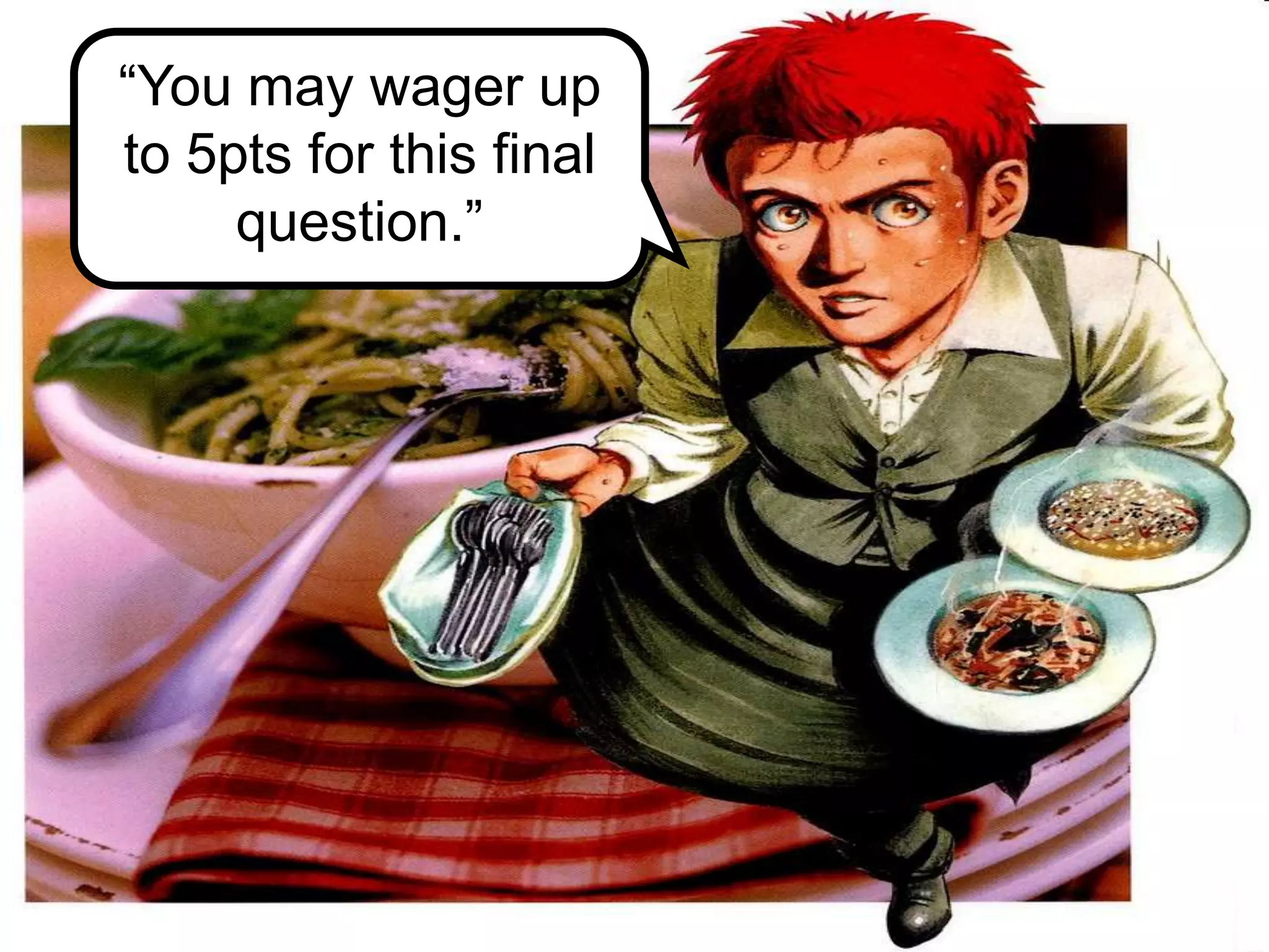 “You may wager up
to 5pts for this final
question.”
 