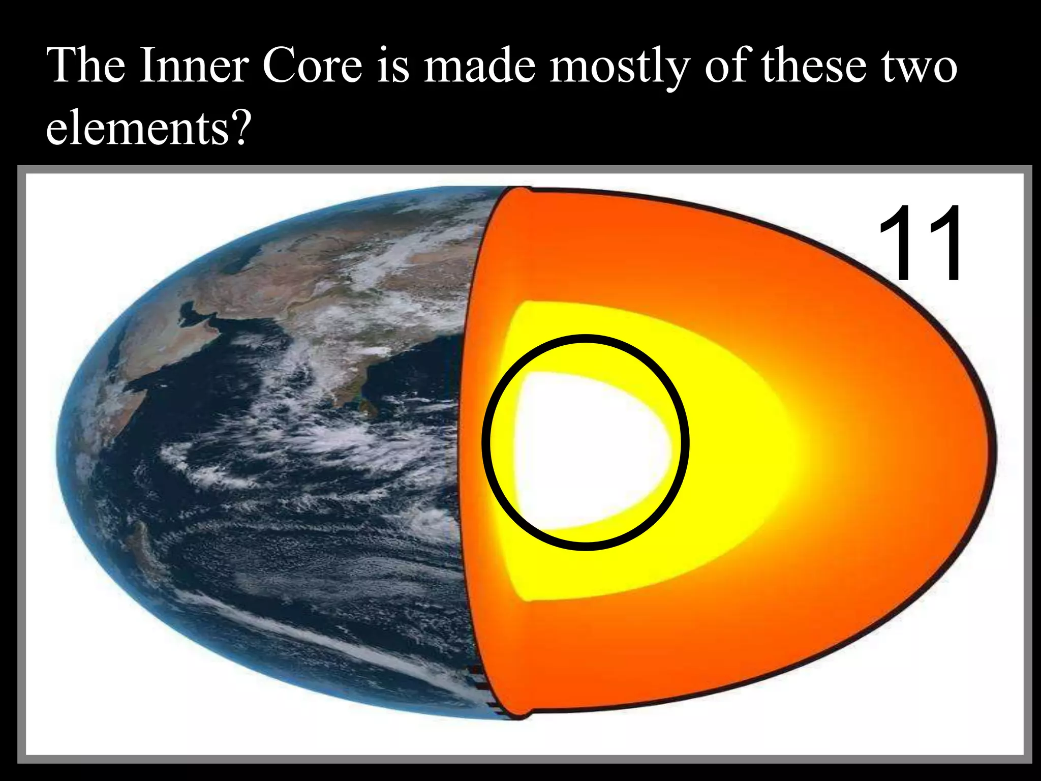 The Inner Core is made mostly of these two
elements?
11
 