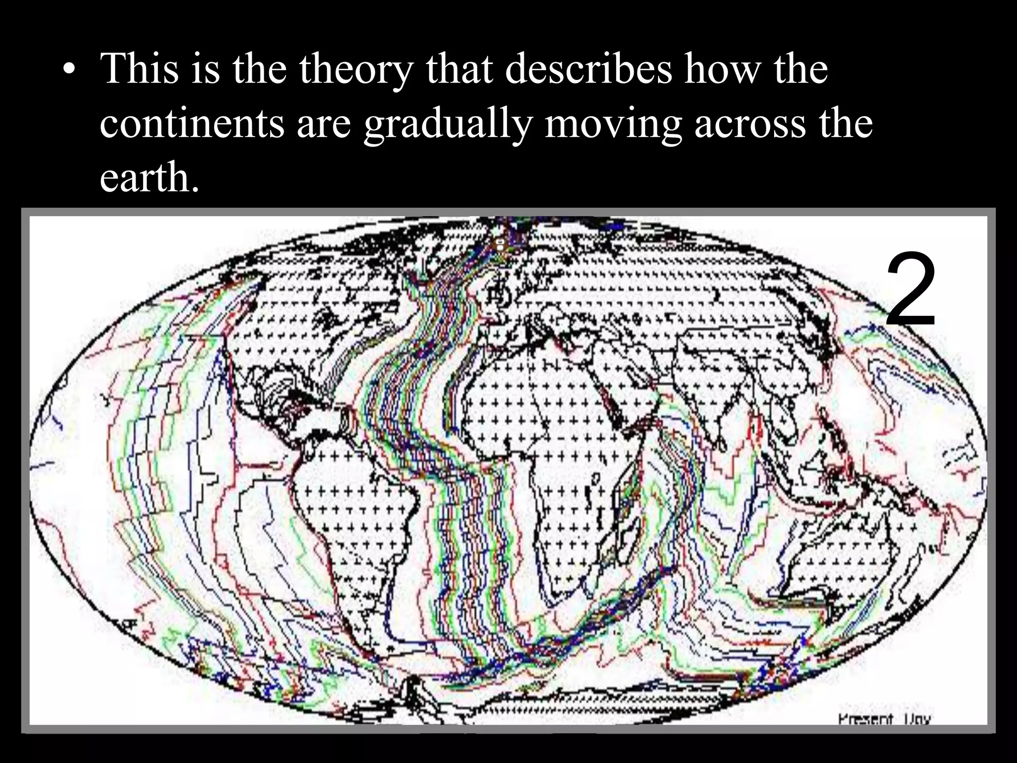 • This is the theory that describes how the
continents are gradually moving across the
earth.
2
 