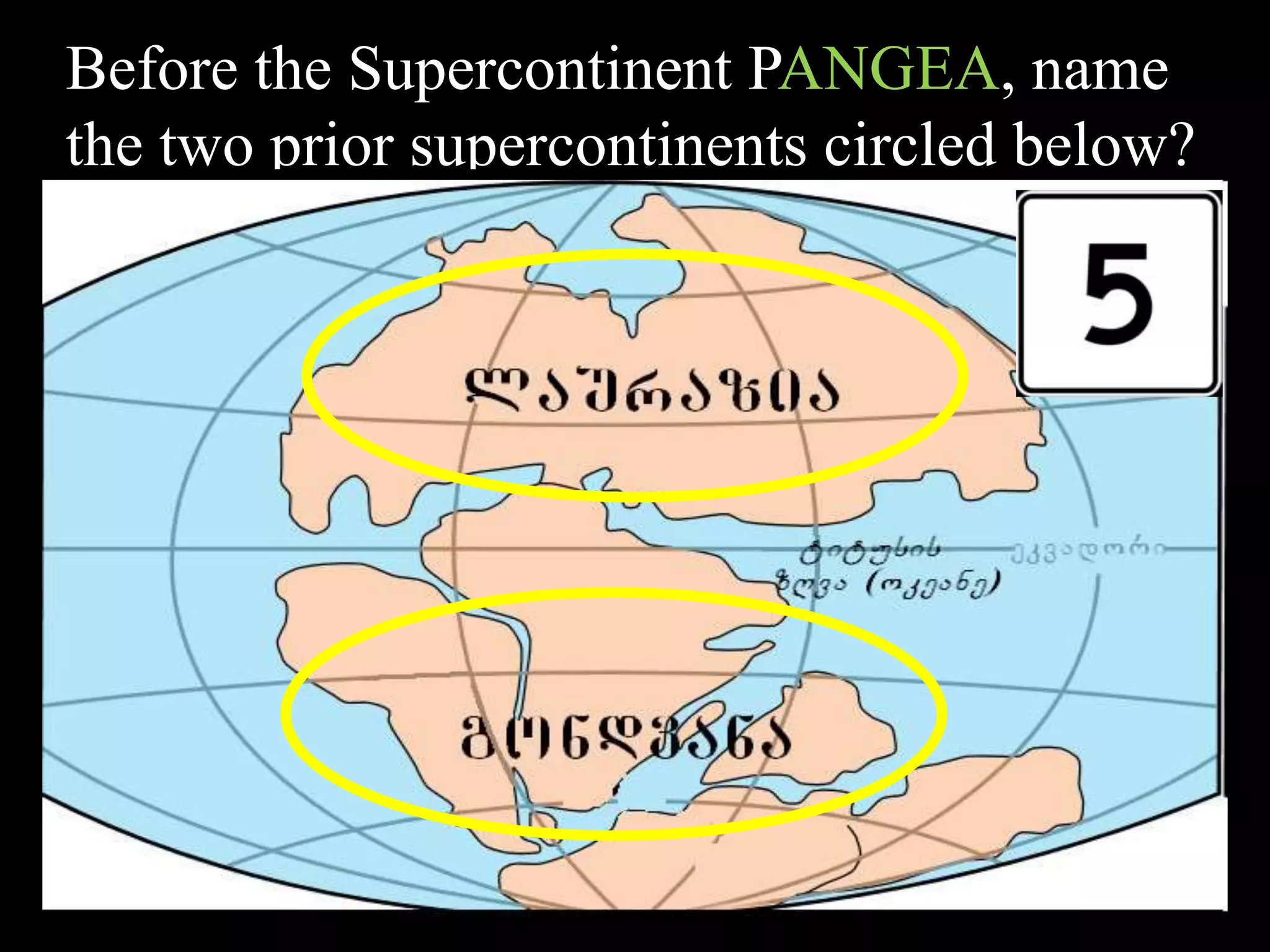 Before the Supercontinent PANGEA, name
the two prior supercontinents circled below?
 
