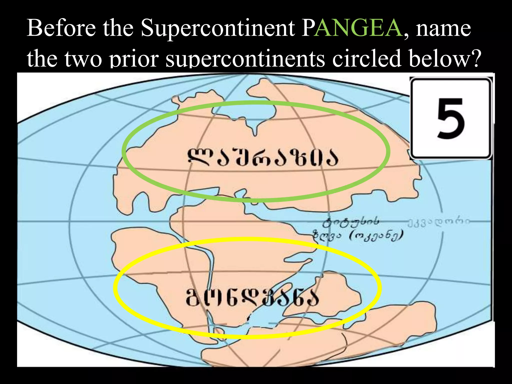 Before the Supercontinent PANGEA, name
the two prior supercontinents circled below?
 