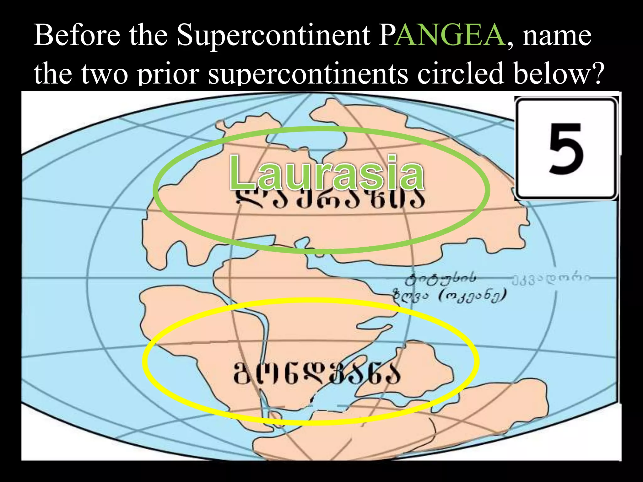 Before the Supercontinent PANGEA, name
the two prior supercontinents circled below?
 