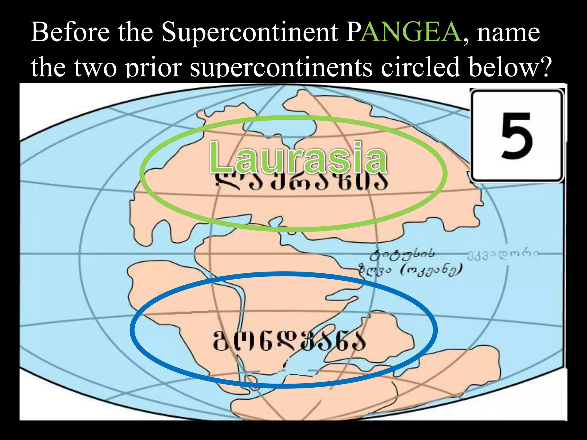 Before the Supercontinent PANGEA, name
the two prior supercontinents circled below?
 