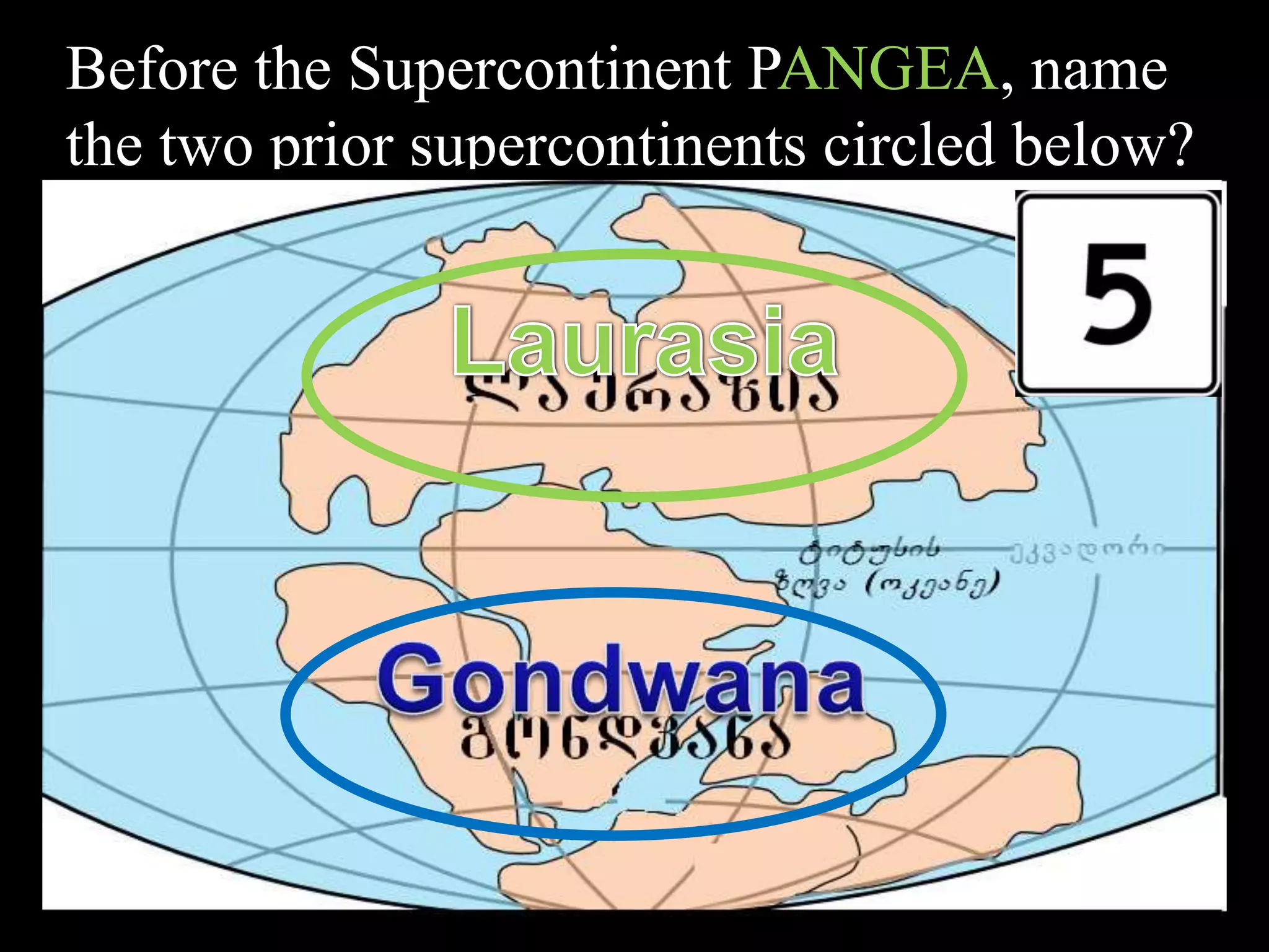 Before the Supercontinent PANGEA, name
the two prior supercontinents circled below?
 