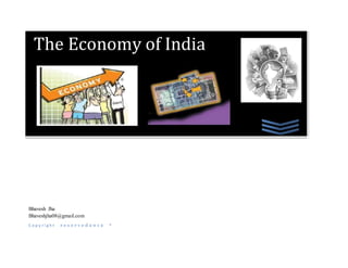 The Economy of India
Bhavesh Jha
Bhaveshjha08@gmail.com
C o p y r i g h t r e s e r v e d 2 0 1 2 ®
 