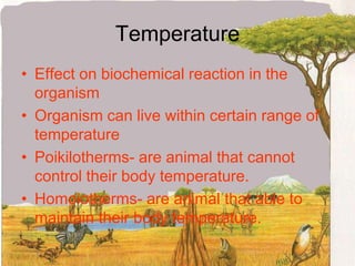 Temperature Effect on biochemical reaction in the organismOrganism can live within certain range of temperaturePoikilotherms- are animal that cannot control their body temperature.Homoiotherms- are animal that able to maintain their body temperature.