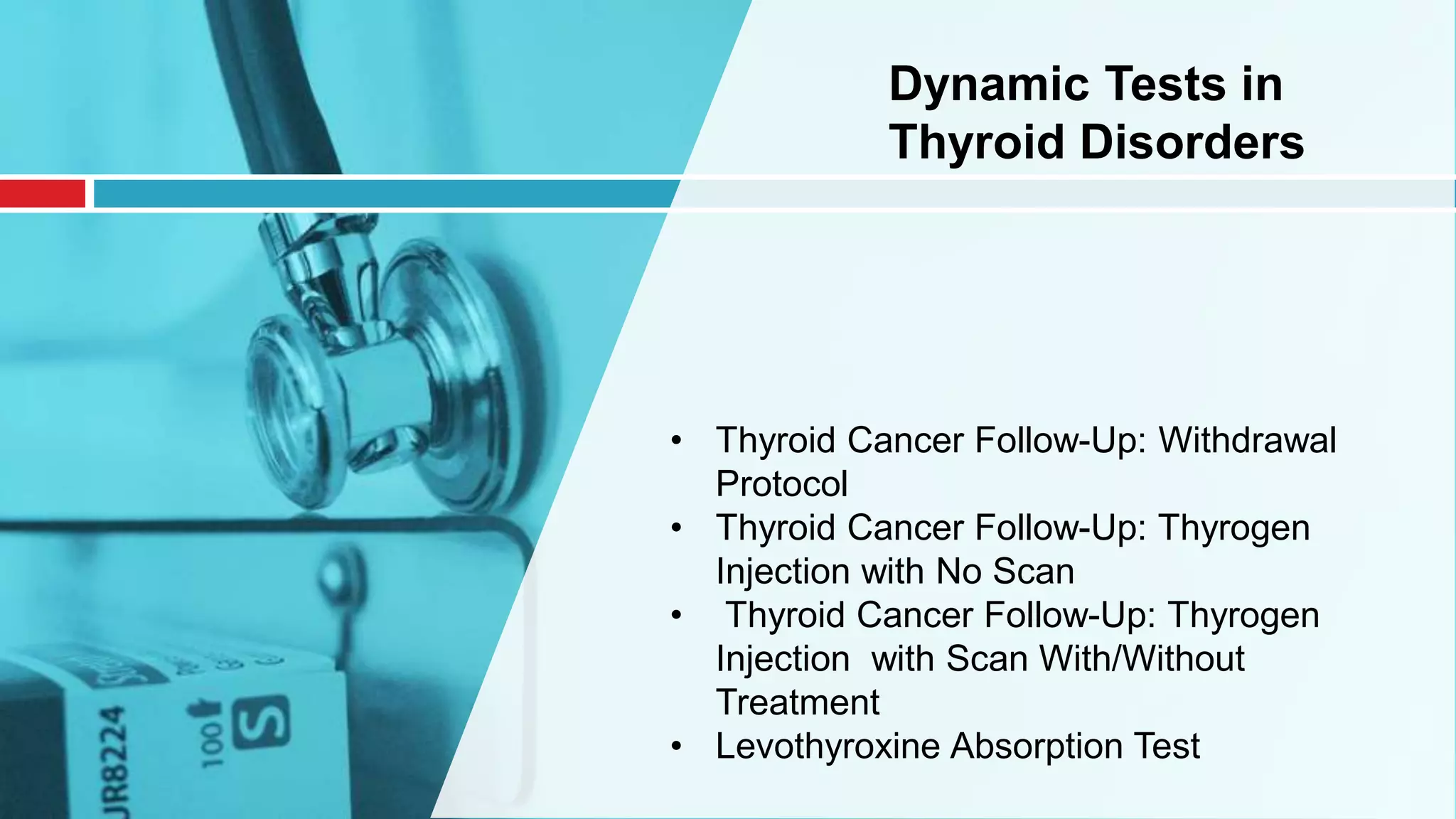 • Thyroid Cancer Follow-Up: Withdrawal
Protocol
• Thyroid Cancer Follow-Up: Thyrogen
Injection with No Scan
• Thyroid Cancer Follow-Up: Thyrogen
Injection with Scan With/Without
Treatment
• Levothyroxine Absorption Test
Dynamic Tests in
Thyroid Disorders
 
