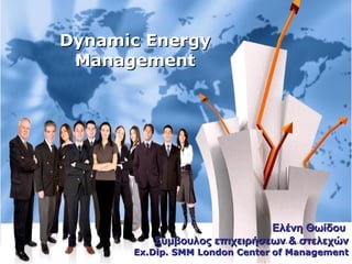Dynamic EnergyDynamic Energy
ManagementManagement
Ελένη ΘωίδουΕλένη Θωίδου
Σύμβουλος επιχειρήσεων & στελεχώνΣύμβουλος επιχειρήσεων & στελεχών
Ex.Dip. SMM London CenterEx.Dip. SMM London Center of Managementof Management
 