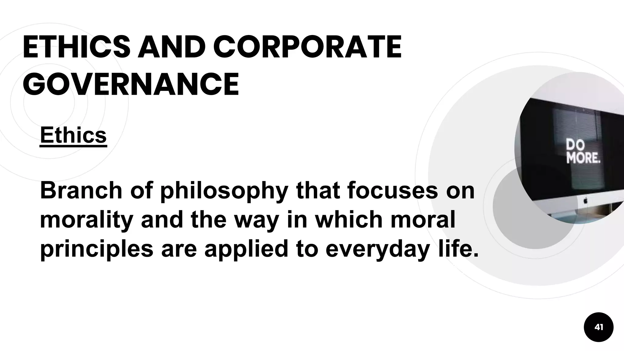 ETHICS AND CORPORATE
GOVERNANCE
41
Ethics
Branch of philosophy that focuses on
morality and the way in which moral
principles are applied to everyday life.
 