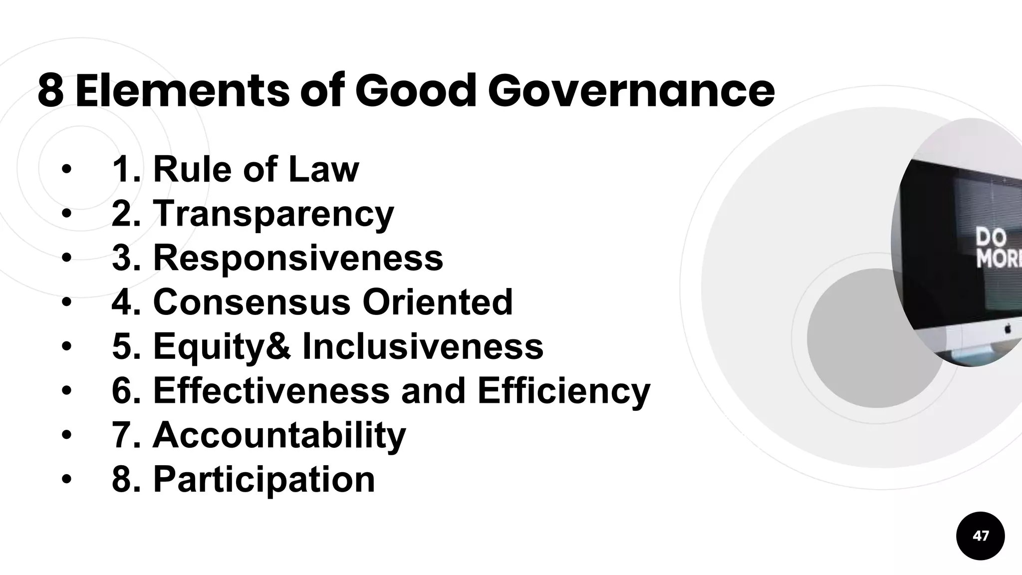 8 Elements of Good Governance
47
• 1. Rule of Law
• 2. Transparency
• 3. Responsiveness
• 4. Consensus Oriented
• 5. Equity& Inclusiveness
• 6. Effectiveness and Efficiency
• 7. Accountability
• 8. Participation
 