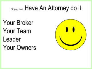 Or you can Have An Attorney do it
Your Broker
Your Team
Leader
Your Owners
 