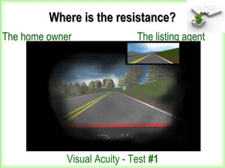 Where is the resistance?Where is the resistance?
The home owner The listing agent
Visual Acuity - Test #1
 