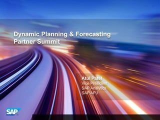 Dynamic Planning & Forecasting
Partner Summit

Atul Patel
Vice President
SAP Analytics
SAP APJ

 