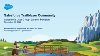 Salesforce Trailblazer Community
Salesforce User Group, Lahore, Pakistan
November 30, 2022
mhassan@cloud-1.co | @mahmhsn5
...