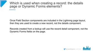 #CD22
Which is used when creating a record: the details
page or Dynamic Forms elements?
Once Field Section components are ...