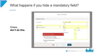#CD22
What happens if you hide a mandatory field?
Chaos…
don’t do this.
 